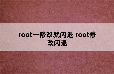 root一修改就闪退 root修改闪退